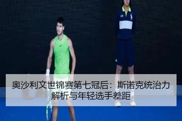 ao-sha-li-wen-shi-jin-sai-di-qi-guan-hou-si-nuo-ke-tong-zhi-li-jie-xi-yu-nian-qing-xuan-shou-cha-ju-2-107.jpg